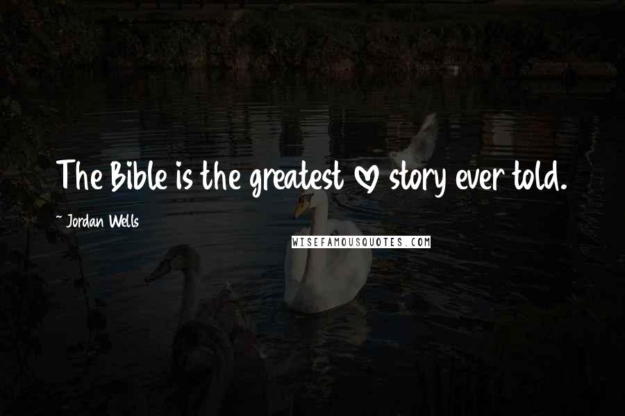 Jordan Wells Quotes: The Bible is the greatest love story ever told.