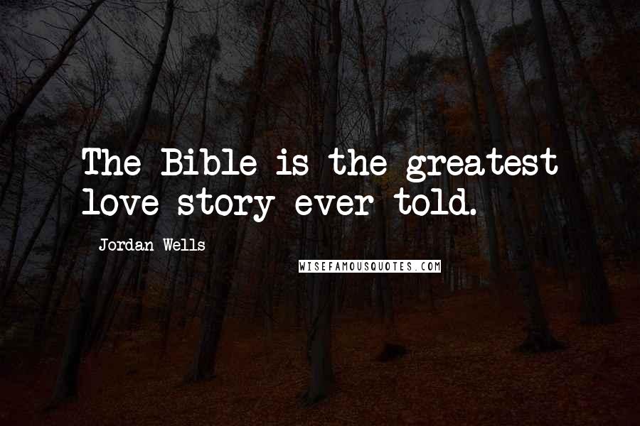 Jordan Wells Quotes: The Bible is the greatest love story ever told.