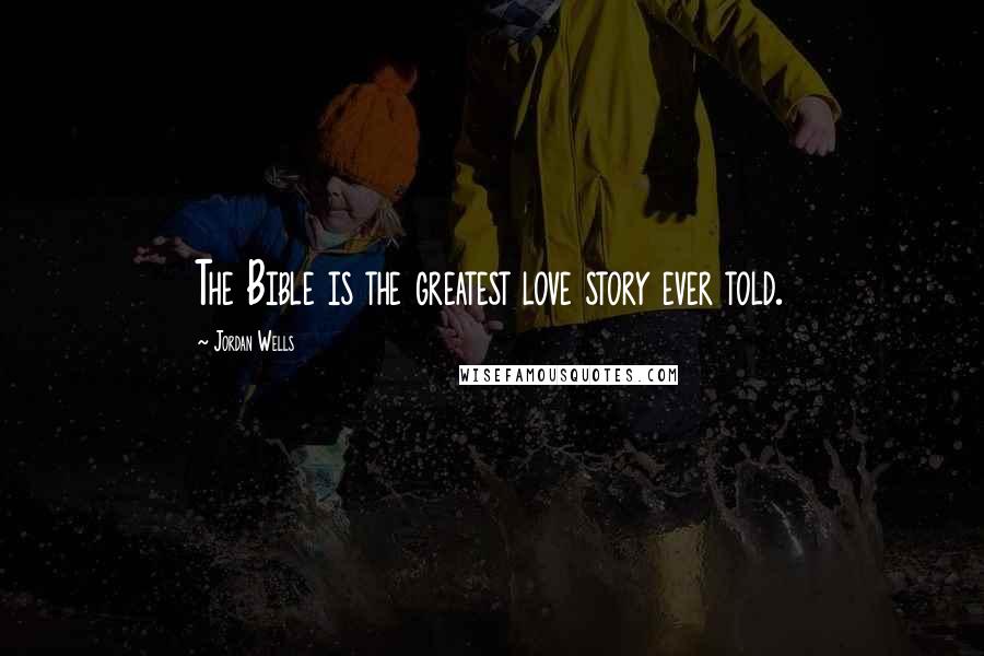 Jordan Wells Quotes: The Bible is the greatest love story ever told.