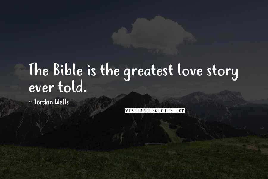 Jordan Wells Quotes: The Bible is the greatest love story ever told.