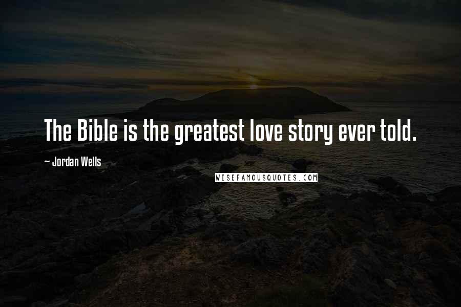 Jordan Wells Quotes: The Bible is the greatest love story ever told.