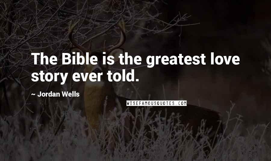 Jordan Wells Quotes: The Bible is the greatest love story ever told.