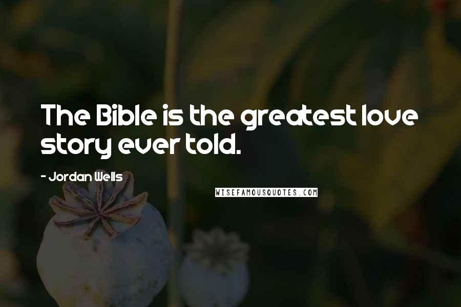 Jordan Wells Quotes: The Bible is the greatest love story ever told.