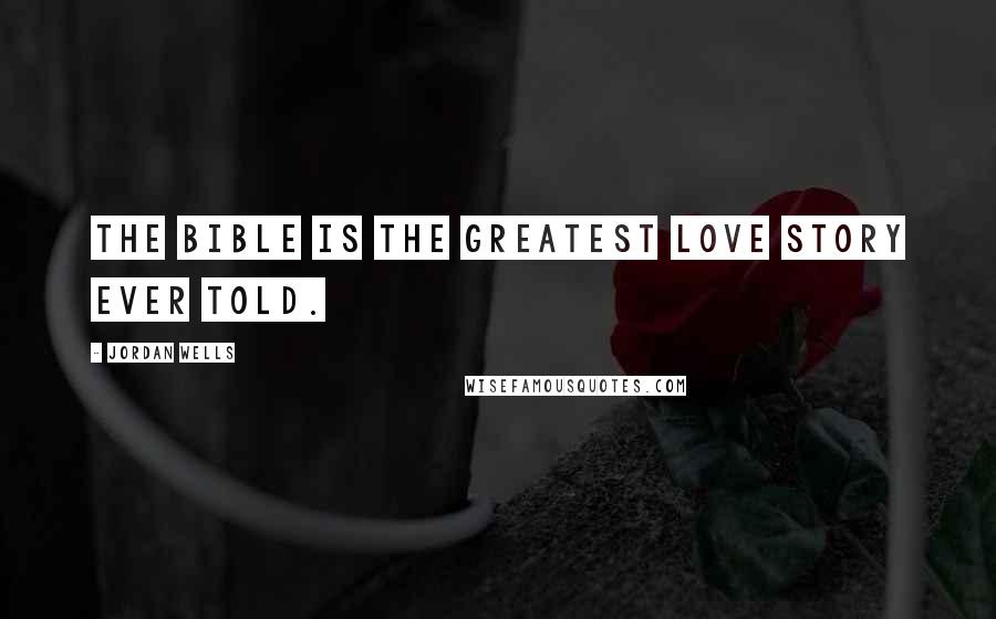Jordan Wells Quotes: The Bible is the greatest love story ever told.