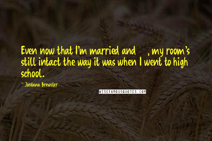 Jordana Brewster Quotes: Even now that I'm married and 28, my room's still intact the way it was when I went to high school.