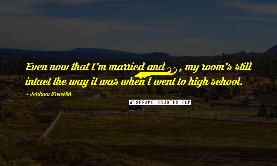 Jordana Brewster Quotes: Even now that I'm married and 28, my room's still intact the way it was when I went to high school.