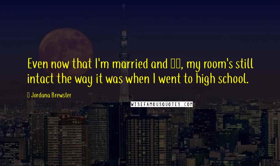 Jordana Brewster Quotes: Even now that I'm married and 28, my room's still intact the way it was when I went to high school.