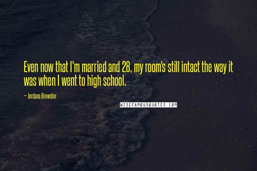 Jordana Brewster Quotes: Even now that I'm married and 28, my room's still intact the way it was when I went to high school.