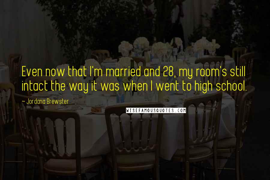 Jordana Brewster Quotes: Even now that I'm married and 28, my room's still intact the way it was when I went to high school.