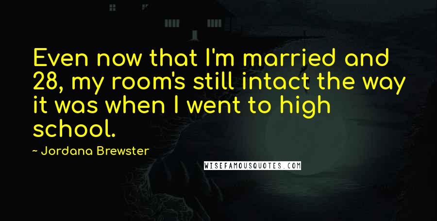 Jordana Brewster Quotes: Even now that I'm married and 28, my room's still intact the way it was when I went to high school.