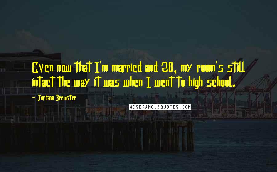Jordana Brewster Quotes: Even now that I'm married and 28, my room's still intact the way it was when I went to high school.