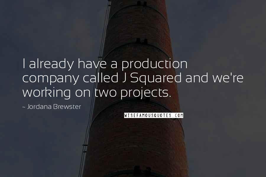 Jordana Brewster Quotes: I already have a production company called J Squared and we're working on two projects.