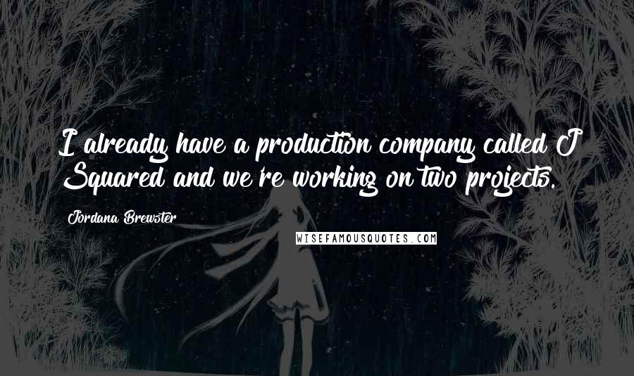 Jordana Brewster Quotes: I already have a production company called J Squared and we're working on two projects.