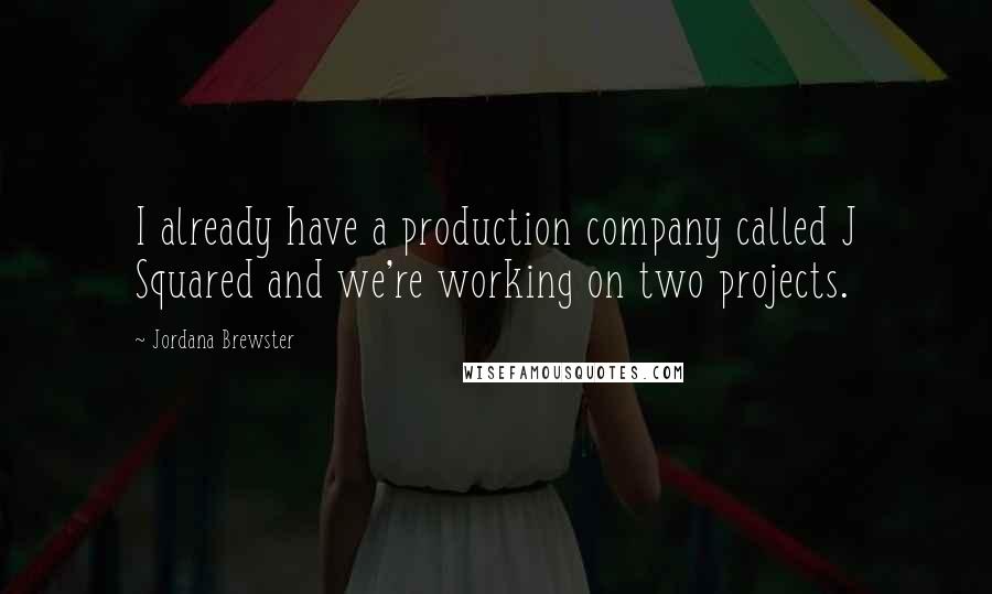 Jordana Brewster Quotes: I already have a production company called J Squared and we're working on two projects.