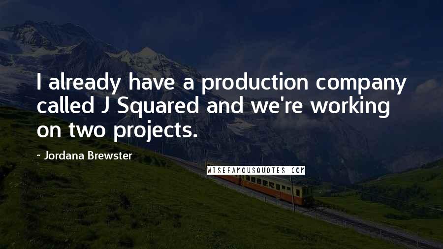 Jordana Brewster Quotes: I already have a production company called J Squared and we're working on two projects.