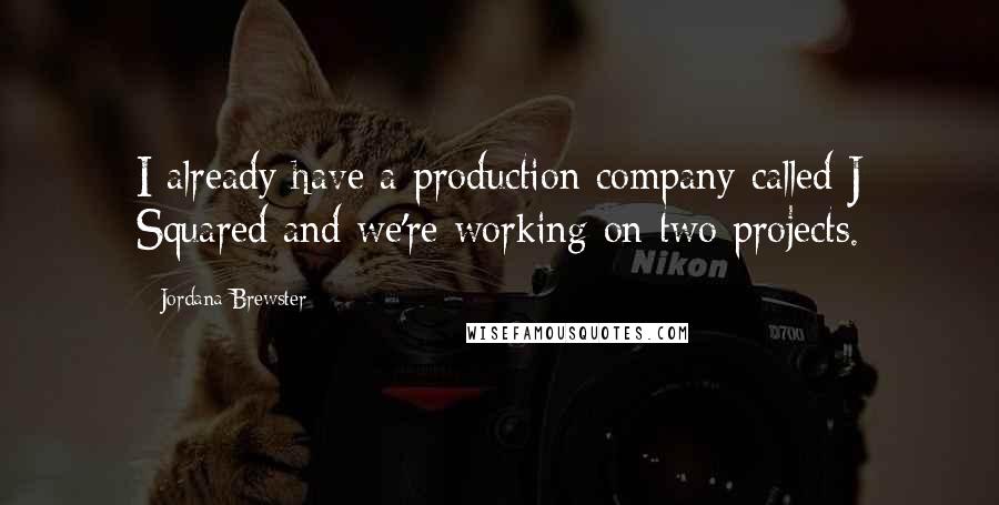 Jordana Brewster Quotes: I already have a production company called J Squared and we're working on two projects.