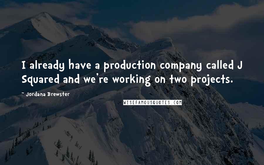 Jordana Brewster Quotes: I already have a production company called J Squared and we're working on two projects.