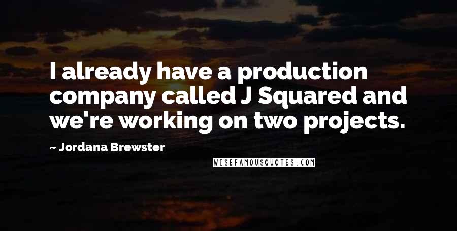 Jordana Brewster Quotes: I already have a production company called J Squared and we're working on two projects.