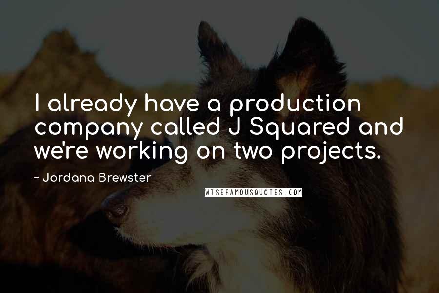 Jordana Brewster Quotes: I already have a production company called J Squared and we're working on two projects.