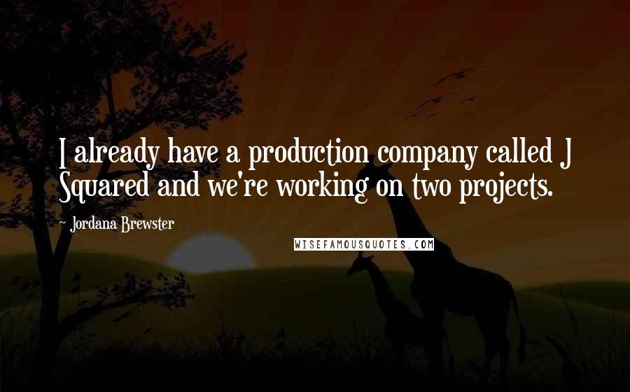 Jordana Brewster Quotes: I already have a production company called J Squared and we're working on two projects.