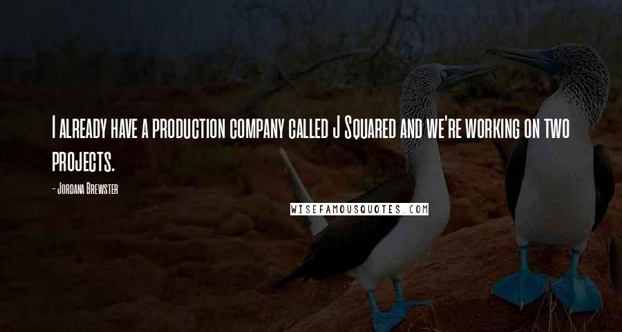 Jordana Brewster Quotes: I already have a production company called J Squared and we're working on two projects.