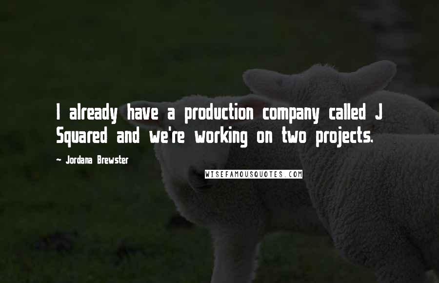 Jordana Brewster Quotes: I already have a production company called J Squared and we're working on two projects.