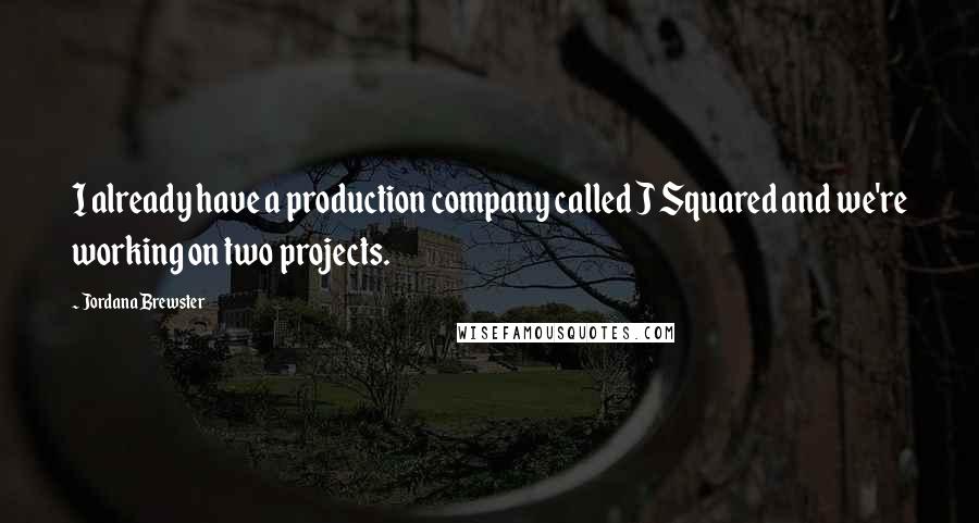 Jordana Brewster Quotes: I already have a production company called J Squared and we're working on two projects.