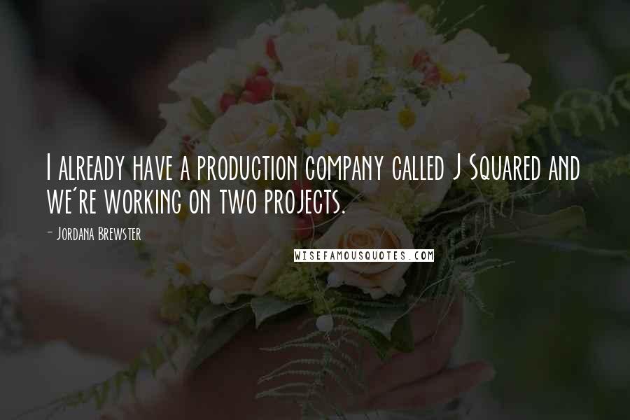 Jordana Brewster Quotes: I already have a production company called J Squared and we're working on two projects.