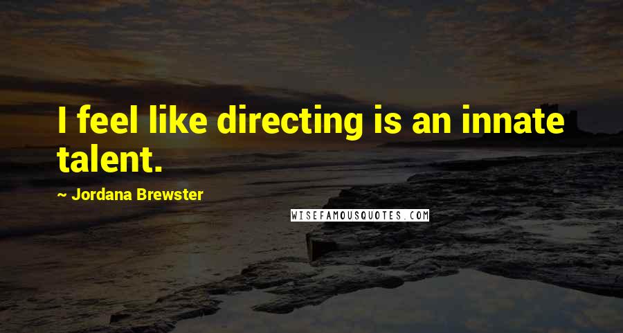 Jordana Brewster Quotes: I feel like directing is an innate talent.