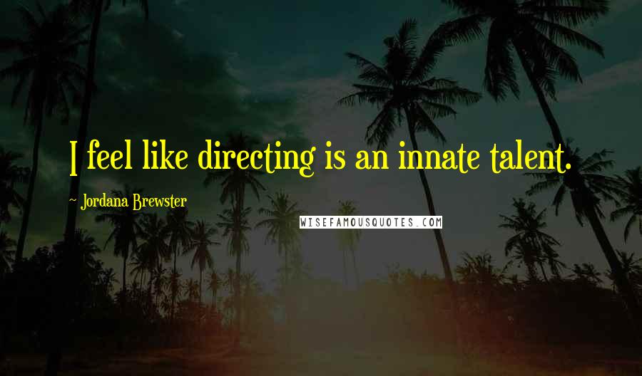 Jordana Brewster Quotes: I feel like directing is an innate talent.