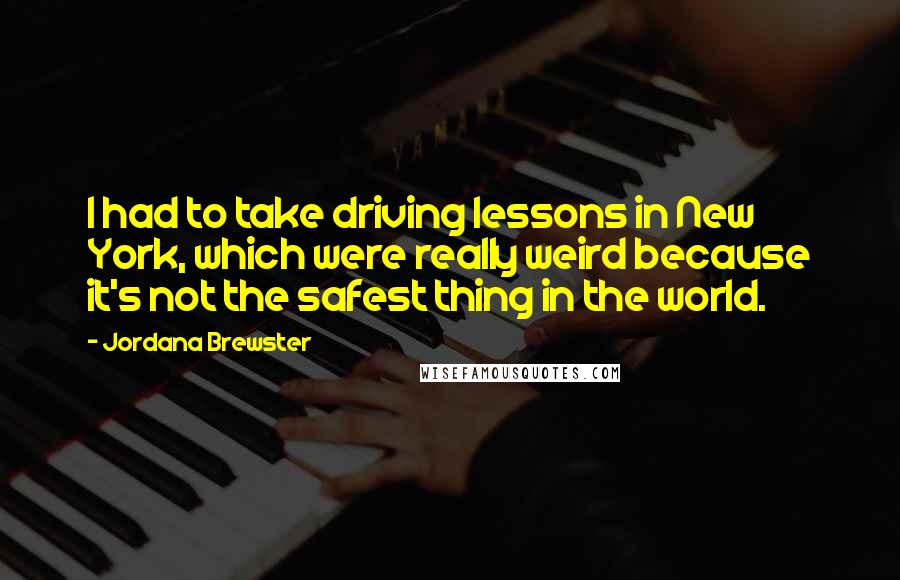 Jordana Brewster Quotes: I had to take driving lessons in New York, which were really weird because it's not the safest thing in the world.