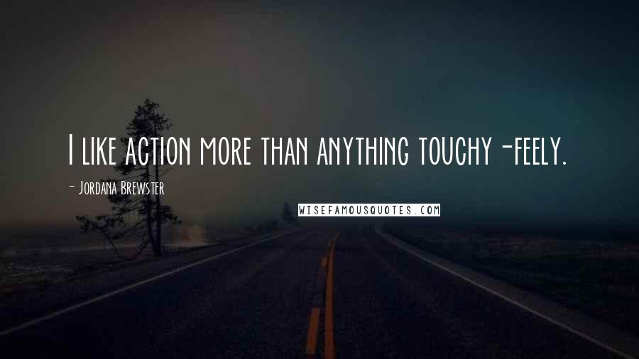Jordana Brewster Quotes: I like action more than anything touchy-feely.