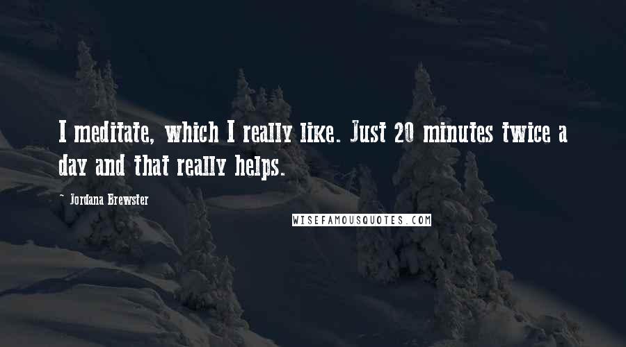 Jordana Brewster Quotes: I meditate, which I really like. Just 20 minutes twice a day and that really helps.