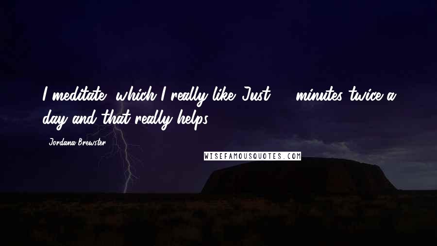 Jordana Brewster Quotes: I meditate, which I really like. Just 20 minutes twice a day and that really helps.