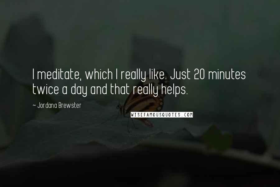 Jordana Brewster Quotes: I meditate, which I really like. Just 20 minutes twice a day and that really helps.