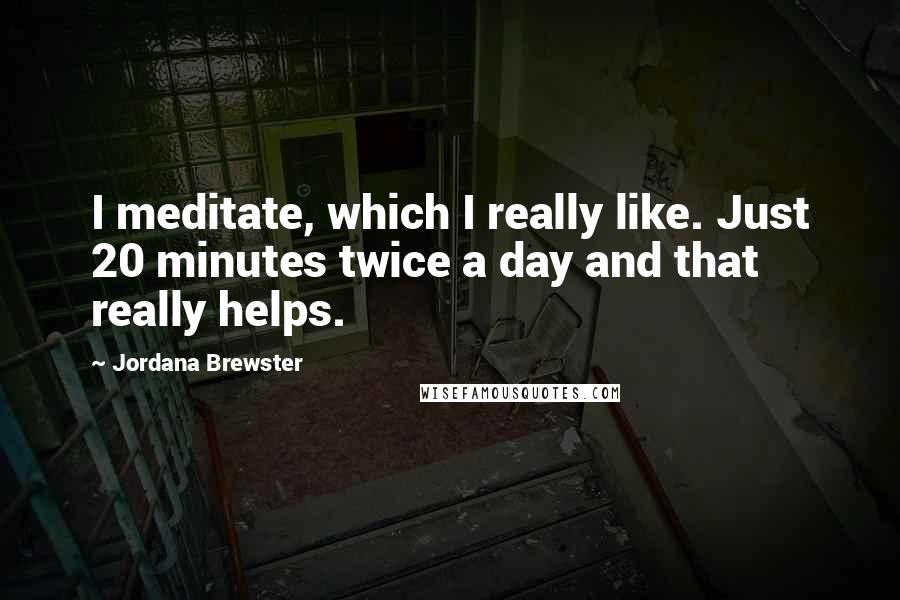 Jordana Brewster Quotes: I meditate, which I really like. Just 20 minutes twice a day and that really helps.