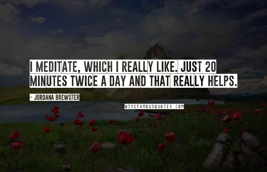 Jordana Brewster Quotes: I meditate, which I really like. Just 20 minutes twice a day and that really helps.