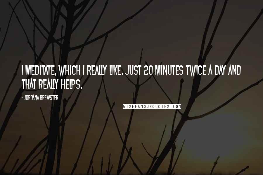 Jordana Brewster Quotes: I meditate, which I really like. Just 20 minutes twice a day and that really helps.