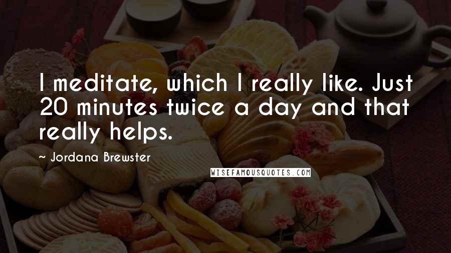 Jordana Brewster Quotes: I meditate, which I really like. Just 20 minutes twice a day and that really helps.