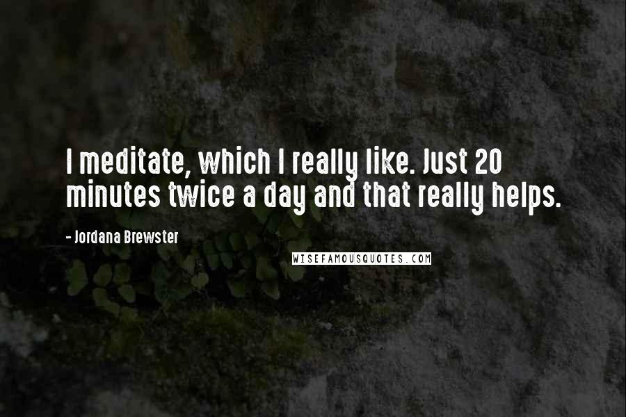 Jordana Brewster Quotes: I meditate, which I really like. Just 20 minutes twice a day and that really helps.