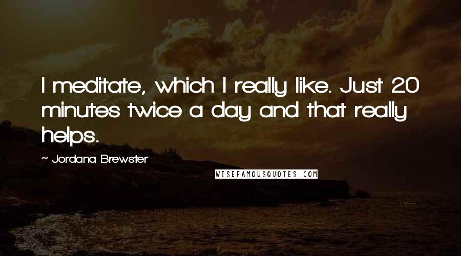 Jordana Brewster Quotes: I meditate, which I really like. Just 20 minutes twice a day and that really helps.