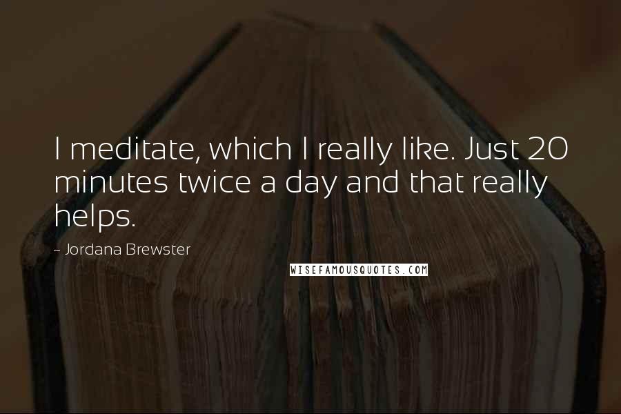 Jordana Brewster Quotes: I meditate, which I really like. Just 20 minutes twice a day and that really helps.