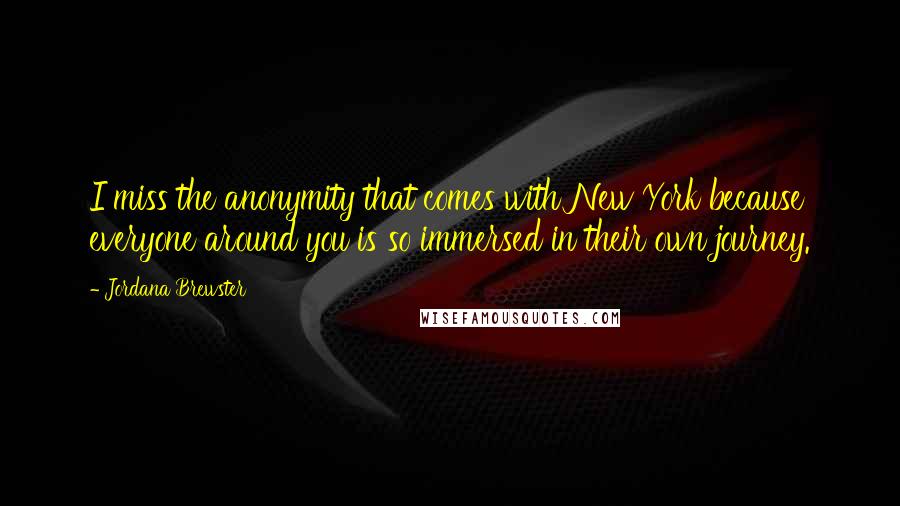 Jordana Brewster Quotes: I miss the anonymity that comes with New York because everyone around you is so immersed in their own journey.