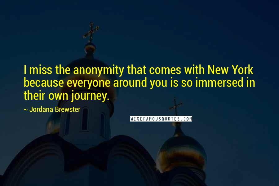 Jordana Brewster Quotes: I miss the anonymity that comes with New York because everyone around you is so immersed in their own journey.