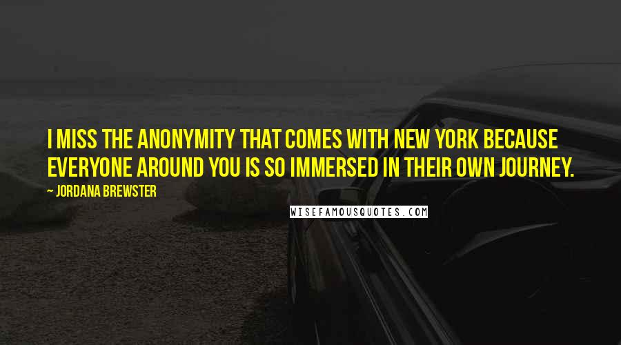 Jordana Brewster Quotes: I miss the anonymity that comes with New York because everyone around you is so immersed in their own journey.