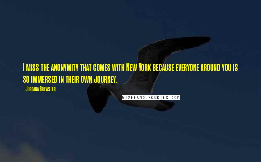 Jordana Brewster Quotes: I miss the anonymity that comes with New York because everyone around you is so immersed in their own journey.