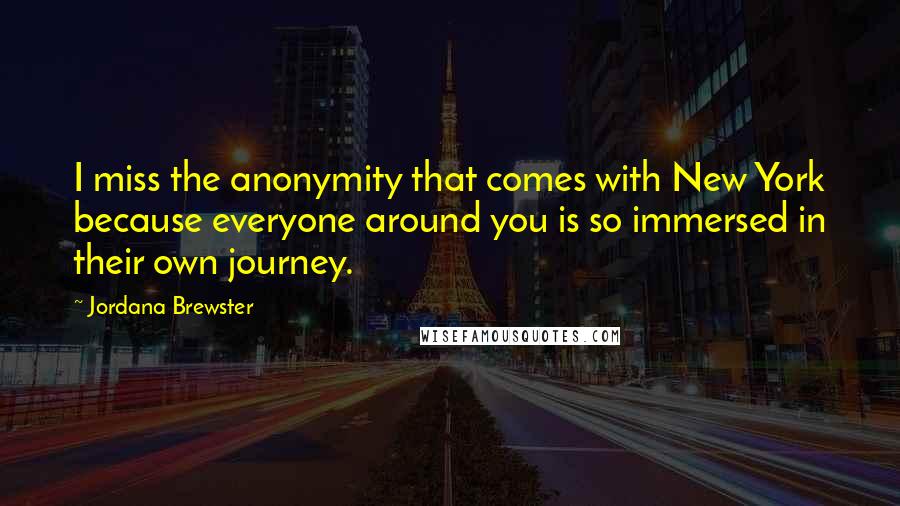 Jordana Brewster Quotes: I miss the anonymity that comes with New York because everyone around you is so immersed in their own journey.