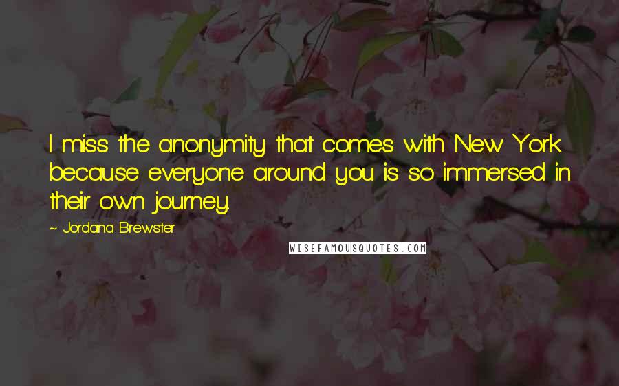 Jordana Brewster Quotes: I miss the anonymity that comes with New York because everyone around you is so immersed in their own journey.