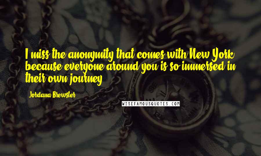 Jordana Brewster Quotes: I miss the anonymity that comes with New York because everyone around you is so immersed in their own journey.