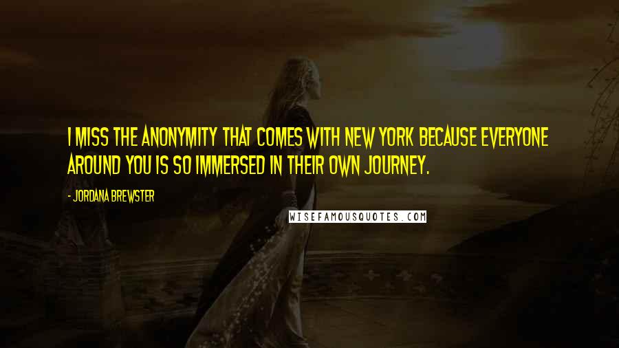 Jordana Brewster Quotes: I miss the anonymity that comes with New York because everyone around you is so immersed in their own journey.